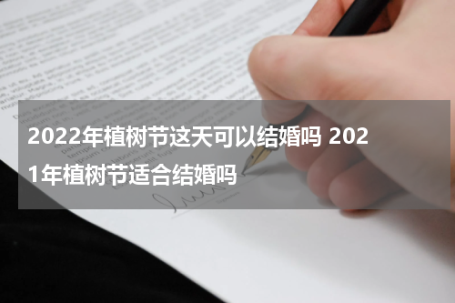 2022年植树节这天可以结婚吗 2021年植树节适合结婚吗
