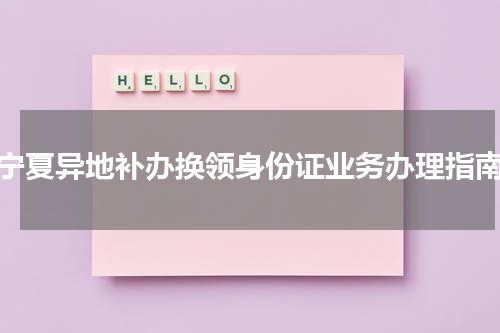 宁夏异地补办换领身份证业务办理指南