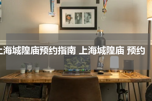 上海城隍庙预约指南 上海城隍庙 预约