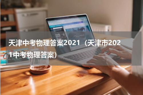 天津中考物理答案2021（天津市2021中考物理答案）