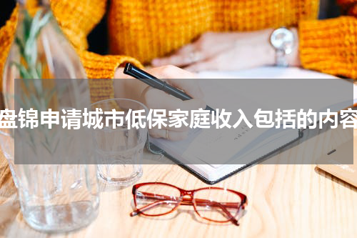 盘锦申请城市低保家庭收入包括的内容