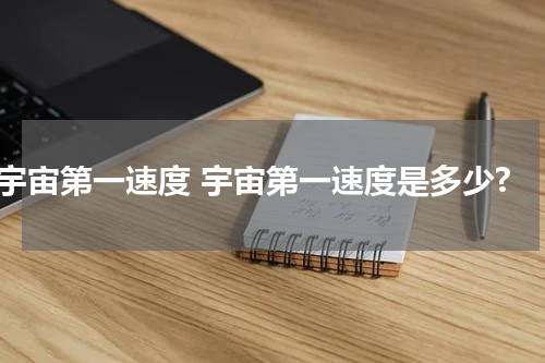 宇宙第一速度 宇宙第一速度是多少?