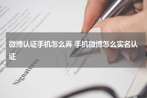 微博认证手机怎么弄 手机微博怎么实名认证