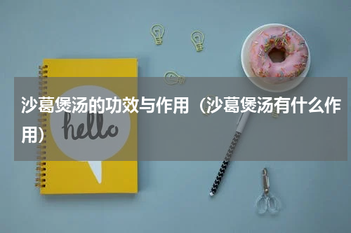 沙葛煲汤的功效与作用（沙葛煲汤有什么作用）