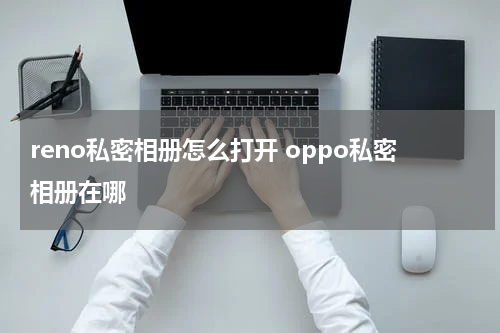 reno私密相册怎么打开 oppo私密相册在哪