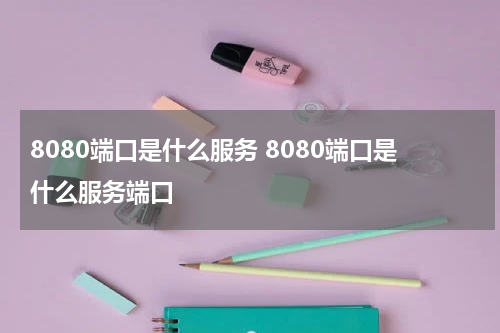 8080端口是什么服务 8080端口是什么服务端口