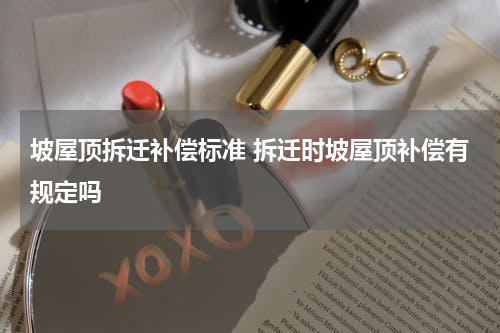 坡屋顶拆迁补偿标准 拆迁时坡屋顶补偿有规定吗