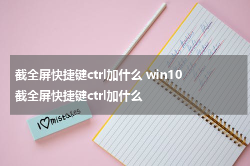 截全屏快捷键ctrl加什么 win10截全屏快捷键ctrl加什么