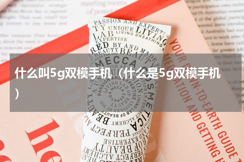 什么叫5g双模手机（什么是5g双模手机）