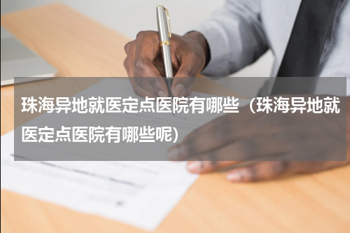 珠海异地就医定点医院有哪些（珠海异地就医定点医院有哪些呢）