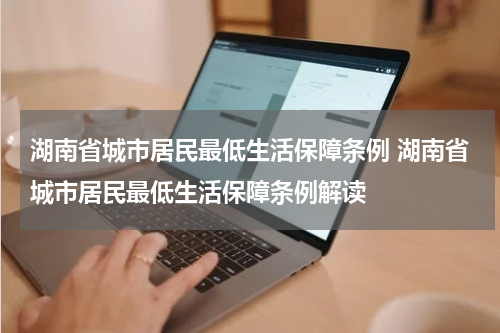 湖南省城市居民最低生活保障条例 湖南省城市居民最低生活保障条例解读
