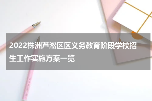 2022株洲芦淞区区义务教育阶段学校招生工作实施方案一览