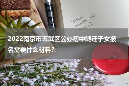 2022南京市玄武区公办初中随迁子女报名需要什么材料？