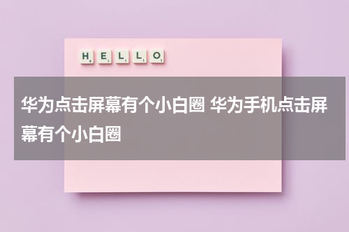 华为点击屏幕有个小白圈 华为手机点击屏幕有个小白圈