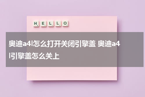 奥迪a4l怎么打开关闭引擎盖 奥迪a4l引擎盖怎么关上