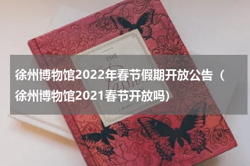 徐州博物馆2022年春节假期开放公告（徐州博物馆2021春节开放吗）