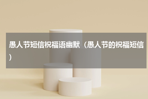 愚人节短信祝福语幽默（愚人节的祝福短信）