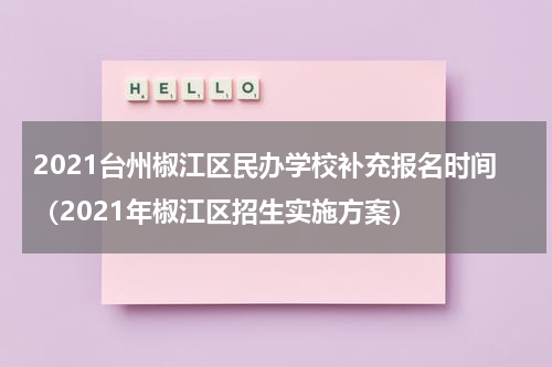 2021台州椒江区民办学校补充报名时间（2021年椒江区招生实施方案）