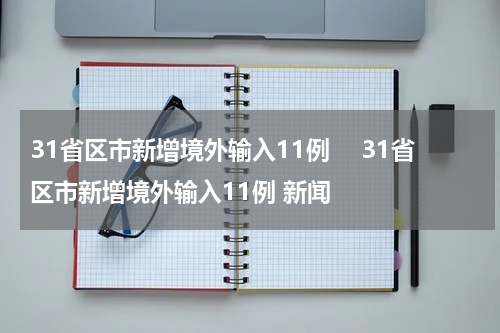 31省区市新增境外输入11例　 31省区市新增境外输入11例 新闻