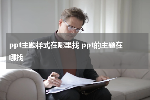 ppt主题样式在哪里找 ppt的主题在哪找