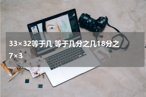 33×32等于几 等于几分之几18分之7×3