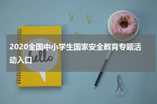 2020全国中小学生国家安全教育专题活动入口