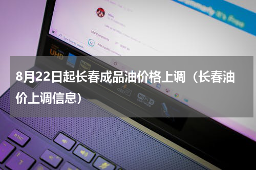 8月22日起长春成品油价格上调（长春油价上调信息）