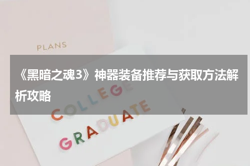 《黑暗之魂3》神器装备推荐与获取方法解析攻略