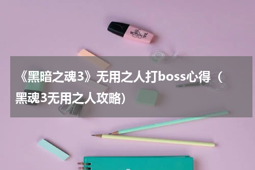《黑暗之魂3》无用之人打boss心得（黑魂3无用之人攻略）