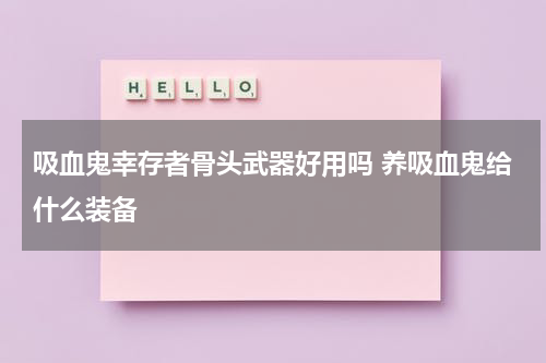 吸血鬼幸存者骨头武器好用吗 养吸血鬼给什么装备