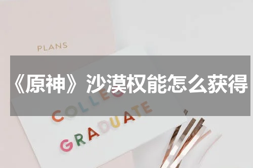 《原神》沙漠权能怎么获得