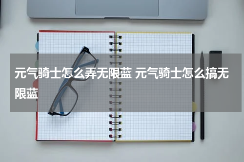 元气骑士怎么弄无限蓝 元气骑士怎么搞无限蓝