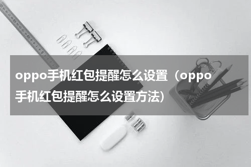 oppo手机红包提醒怎么设置（oppo手机红包提醒怎么设置方法）
