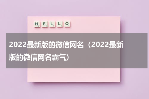2022最新版的微信网名（2022最新版的微信网名霸气）