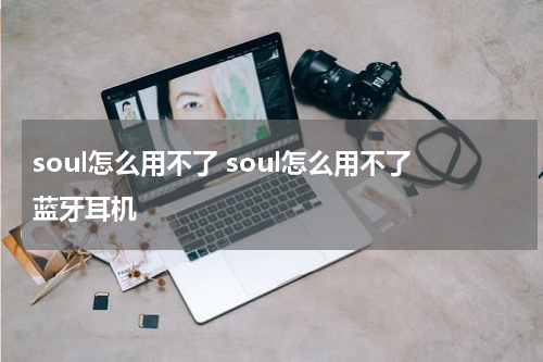 soul怎么用不了 soul怎么用不了蓝牙耳机