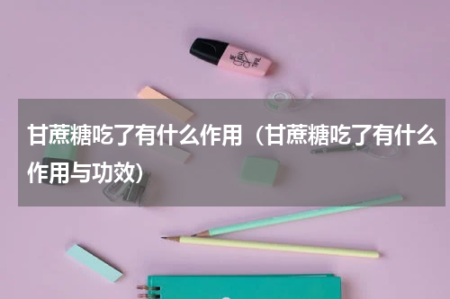 甘蔗糖吃了有什么作用（甘蔗糖吃了有什么作用与功效）