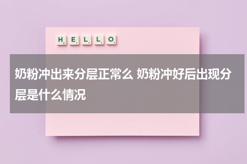 奶粉冲出来分层正常么 奶粉冲好后出现分层是什么情况