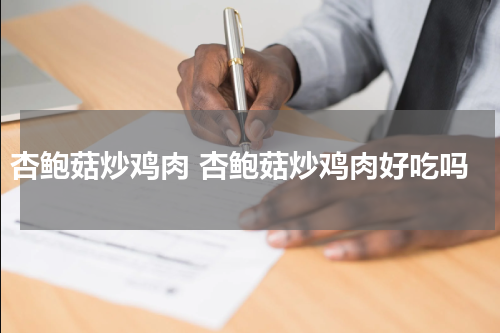 杏鲍菇炒鸡肉 杏鲍菇炒鸡肉好吃吗