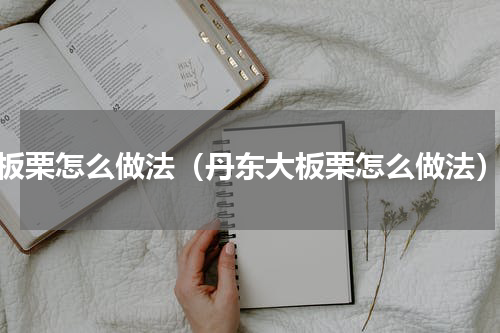 板栗怎么做法（丹东大板栗怎么做法）