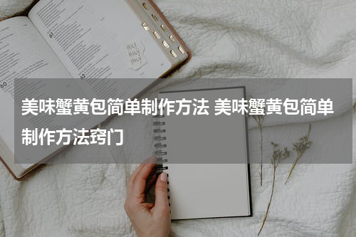 美味蟹黄包简单制作方法 美味蟹黄包简单制作方法窍门