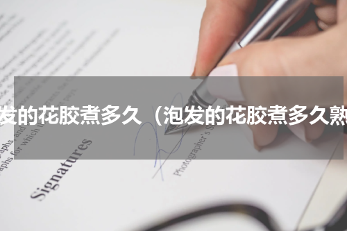 泡发的花胶煮多久（泡发的花胶煮多久熟）