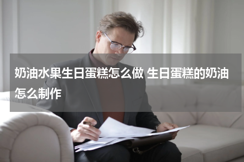 奶油水果生日蛋糕怎么做 生日蛋糕的奶油怎么制作