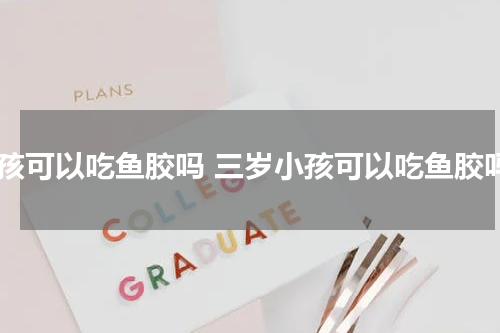 小孩可以吃鱼胶吗 三岁小孩可以吃鱼胶吗