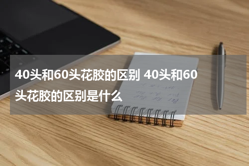 40头和60头花胶的区别 40头和60头花胶的区别是什么