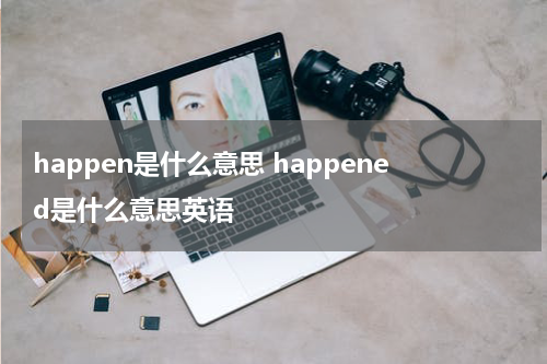 happen是什么意思 happened是什么意思英语