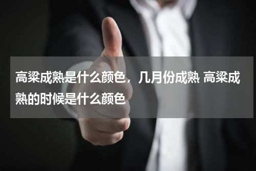 高粱成熟是什么颜色，几月份成熟 高粱成熟的时候是什么颜色