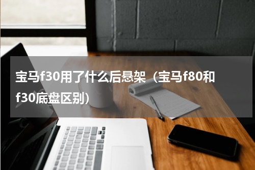 宝马f30用了什么后悬架（宝马f80和f30底盘区别）