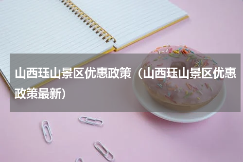 山西珏山景区优惠政策（山西珏山景区优惠政策最新）