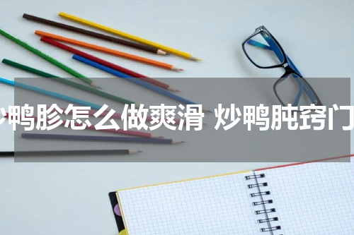 炒鸭胗怎么做爽滑 炒鸭肫窍门