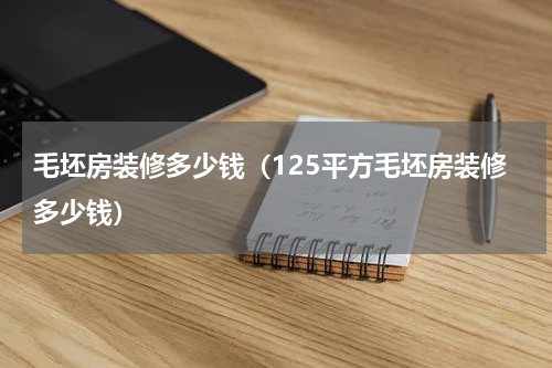 毛坯房装修多少钱（125平方毛坯房装修多少钱）